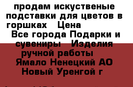 продам искуственые подставки для цветов в горшках › Цена ­ 500-2000 - Все города Подарки и сувениры » Изделия ручной работы   . Ямало-Ненецкий АО,Новый Уренгой г.